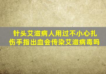 针头艾滋病人用过不小心扎伤手指出血会传染艾滋病毒吗