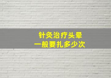 针灸治疗头晕一般要扎多少次