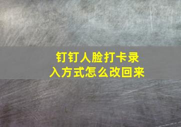 钉钉人脸打卡录入方式怎么改回来