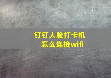 钉钉人脸打卡机怎么连接wifi