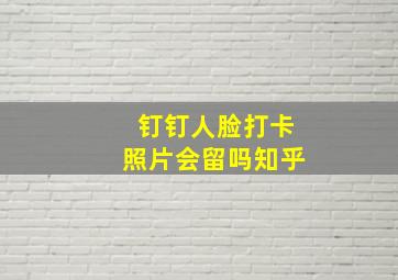 钉钉人脸打卡照片会留吗知乎