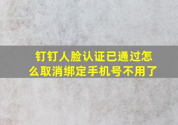 钉钉人脸认证已通过怎么取消绑定手机号不用了