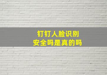 钉钉人脸识别安全吗是真的吗