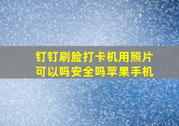 钉钉刷脸打卡机用照片可以吗安全吗苹果手机