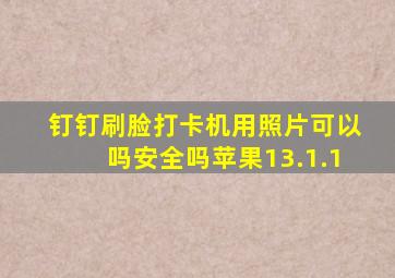 钉钉刷脸打卡机用照片可以吗安全吗苹果13.1.1