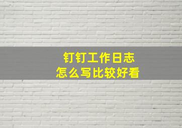 钉钉工作日志怎么写比较好看