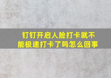 钉钉开启人脸打卡就不能极速打卡了吗怎么回事