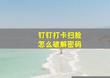 钉钉打卡扫脸怎么破解密码