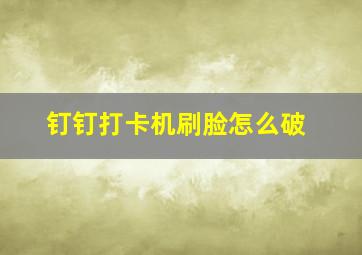 钉钉打卡机刷脸怎么破