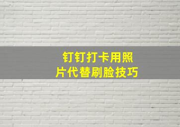 钉钉打卡用照片代替刷脸技巧