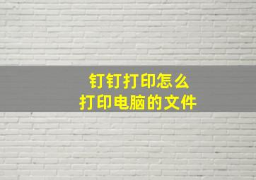 钉钉打印怎么打印电脑的文件