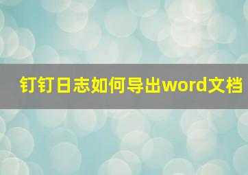 钉钉日志如何导出word文档