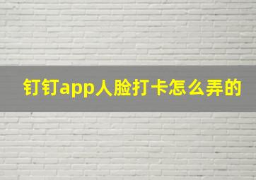 钉钉app人脸打卡怎么弄的