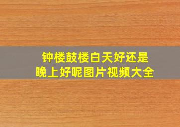 钟楼鼓楼白天好还是晚上好呢图片视频大全