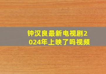 钟汉良最新电视剧2024年上映了吗视频