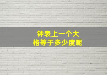 钟表上一个大格等于多少度呢