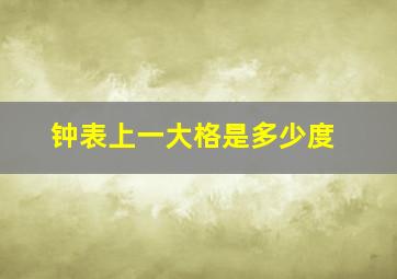 钟表上一大格是多少度