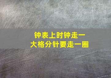 钟表上时钟走一大格分针要走一圈