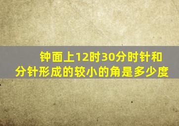 钟面上12时30分时针和分针形成的较小的角是多少度