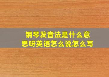 钢琴发音法是什么意思呀英语怎么说怎么写