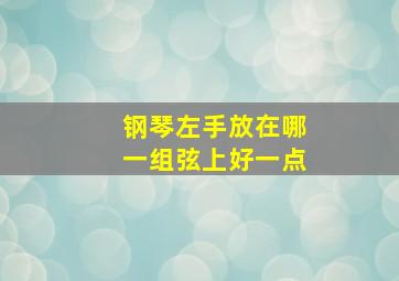 钢琴左手放在哪一组弦上好一点