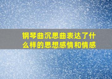 钢琴曲沉思曲表达了什么样的思想感情和情感