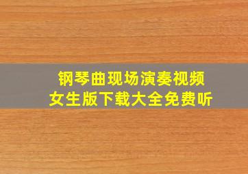 钢琴曲现场演奏视频女生版下载大全免费听