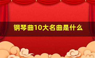 钢琴曲10大名曲是什么