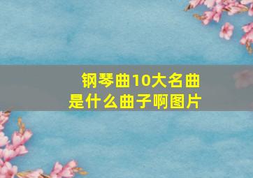 钢琴曲10大名曲是什么曲子啊图片