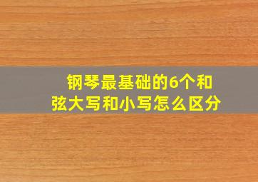 钢琴最基础的6个和弦大写和小写怎么区分