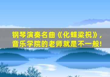 钢琴演奏名曲《化蝶梁祝》,音乐学院的老师就是不一般!