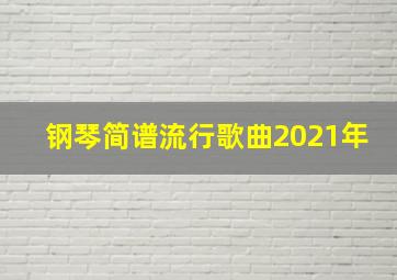 钢琴简谱流行歌曲2021年