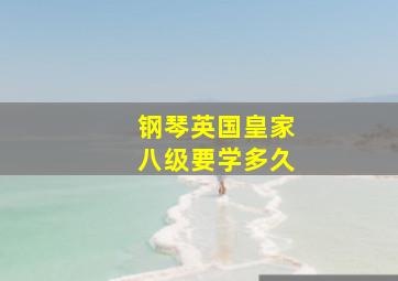 钢琴英国皇家八级要学多久