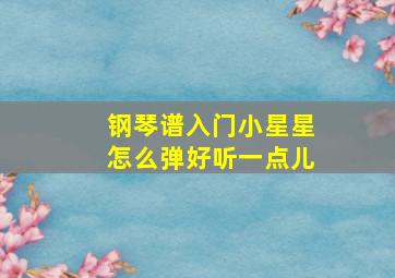 钢琴谱入门小星星怎么弹好听一点儿