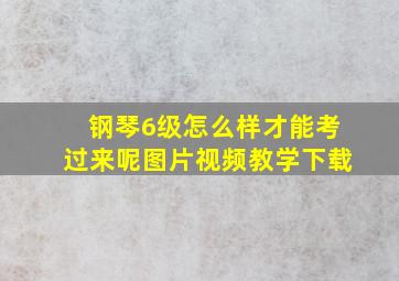 钢琴6级怎么样才能考过来呢图片视频教学下载