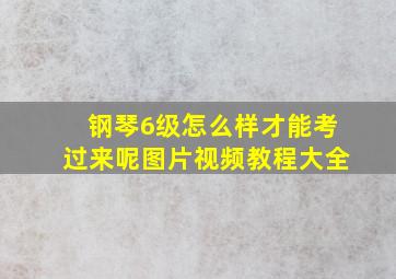 钢琴6级怎么样才能考过来呢图片视频教程大全