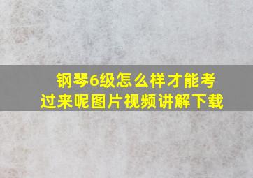 钢琴6级怎么样才能考过来呢图片视频讲解下载