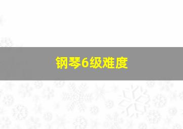 钢琴6级难度