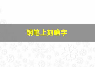 钢笔上刻啥字