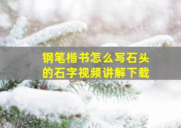 钢笔楷书怎么写石头的石字视频讲解下载