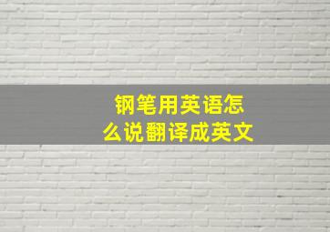 钢笔用英语怎么说翻译成英文