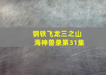 钢铁飞龙三之山海神兽录第31集