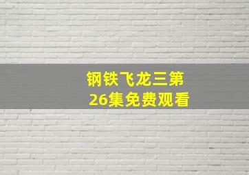 钢铁飞龙三第26集免费观看