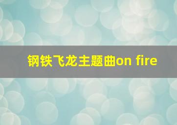 钢铁飞龙主题曲on fire