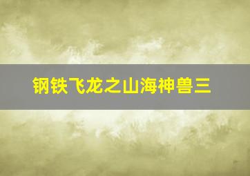 钢铁飞龙之山海神兽三