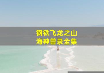 钢铁飞龙之山海神兽录全集