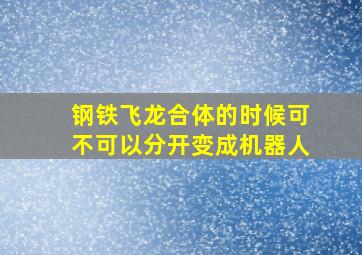 钢铁飞龙合体的时候可不可以分开变成机器人