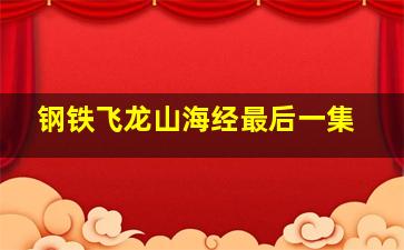 钢铁飞龙山海经最后一集