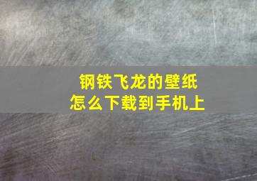 钢铁飞龙的壁纸怎么下载到手机上