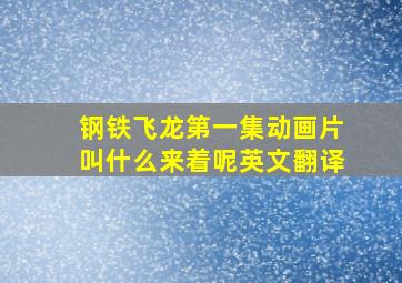 钢铁飞龙第一集动画片叫什么来着呢英文翻译